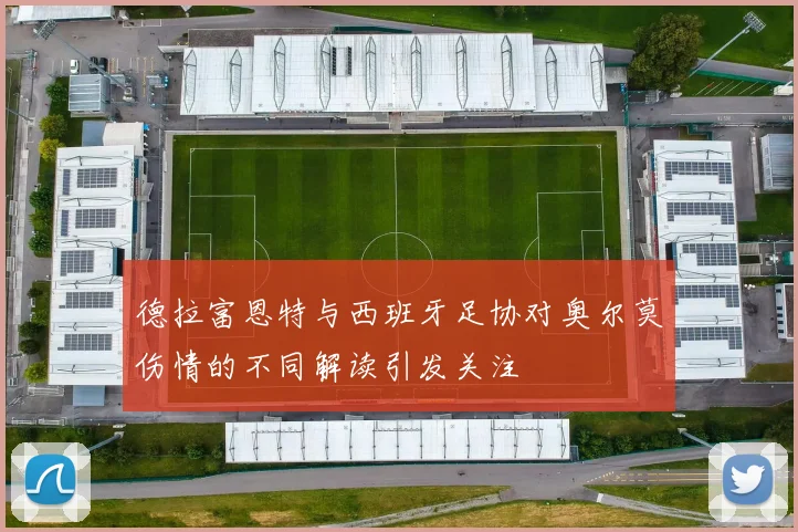 德拉富恩特与西班牙足协对奥尔莫伤情的不同解读引发关注