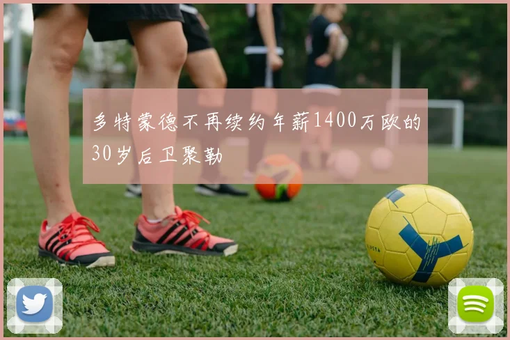 多特蒙德不再续约年薪1400万欧的30岁后卫聚勒