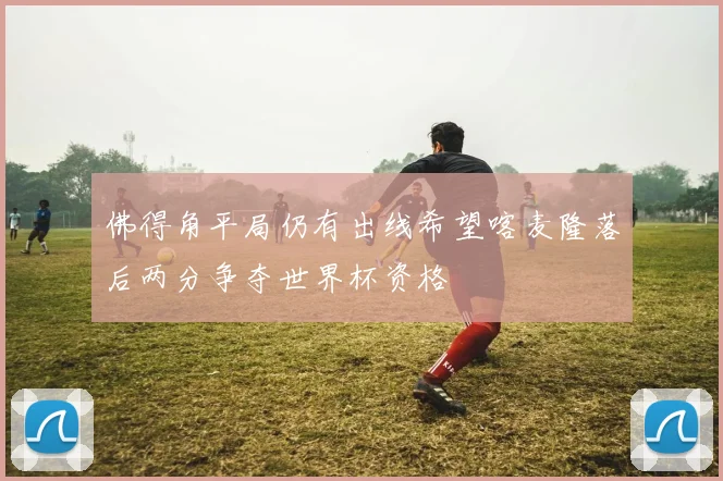 佛得角平局仍有出线希望喀麦隆落后两分争夺世界杯资格