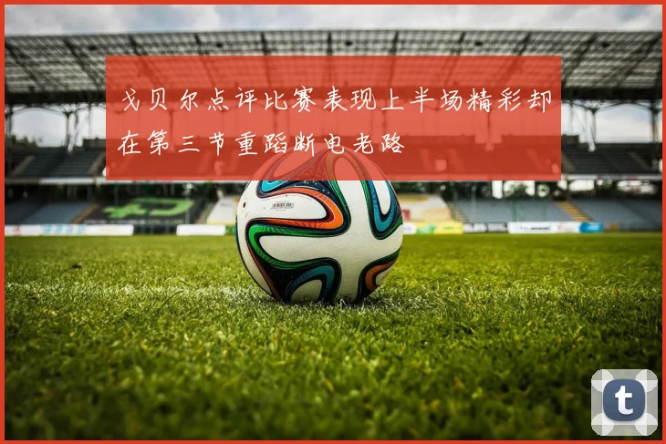 戈贝尔点评比赛表现上半场精彩却在第三节重蹈断电老路