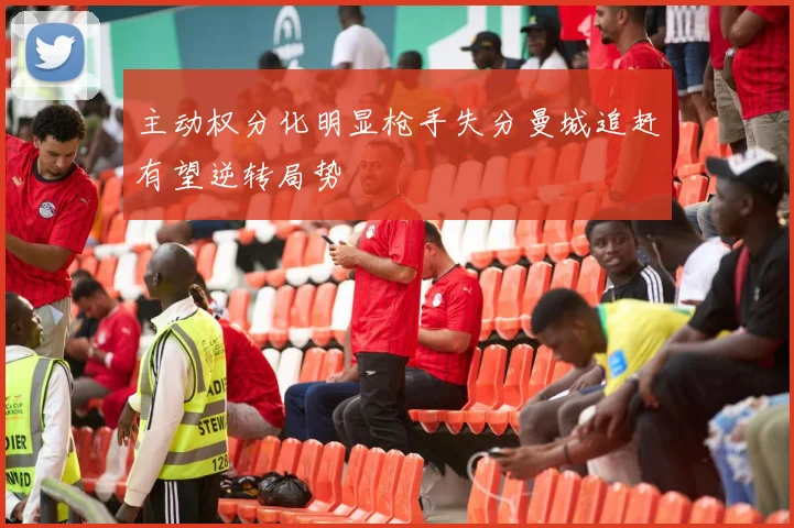 主动权分化明显枪手失分曼城追赶有望逆转局势
