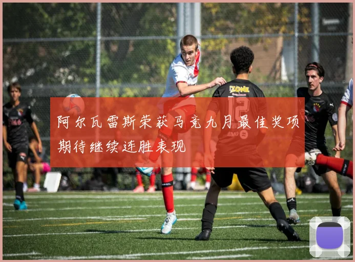 阿尔瓦雷斯荣获马竞九月最佳奖项期待继续连胜表现