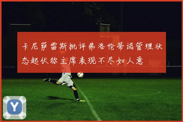 卡尼萨雷斯批评弗洛伦蒂诺管理状态起伏称主席表现不尽如人意